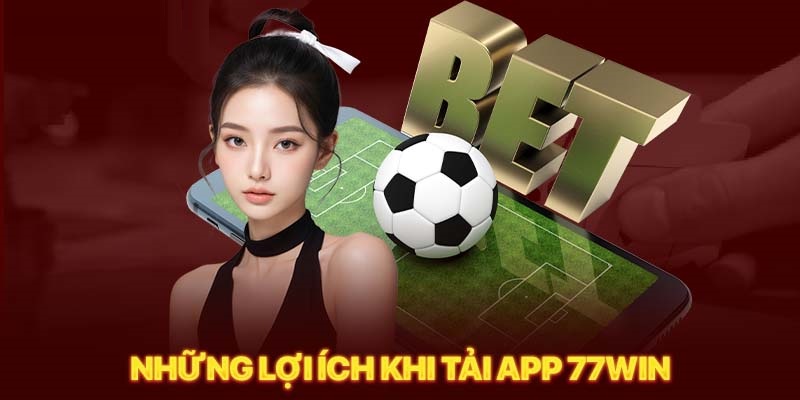 Việc tải app 77Win mang lại rất nhiều lợi ích cho người chơi